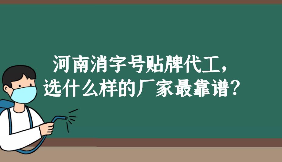 河南消字號(hào)貼牌代工，選什么樣的廠家最靠譜？