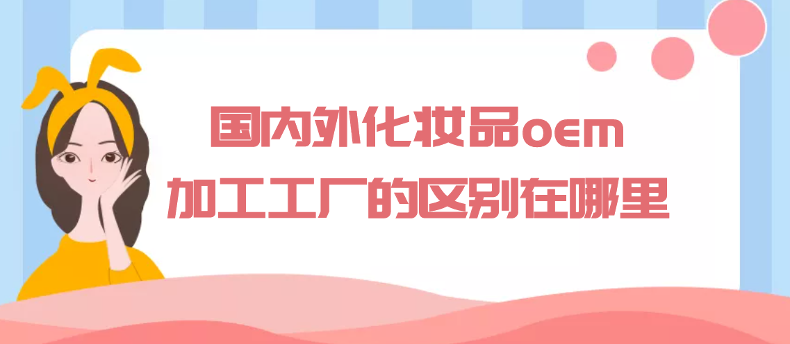 國內(nèi)外化妝品oem代加工工廠的區(qū)別在哪里