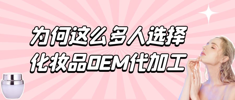 化妝品生產(chǎn)廠家：為何這么多人選擇化妝品oem代加工？